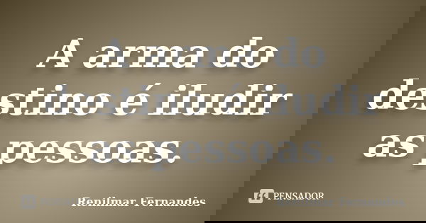 A arma do destino é iludir as pessoas.... Frase de Renilmar Fernandes.
