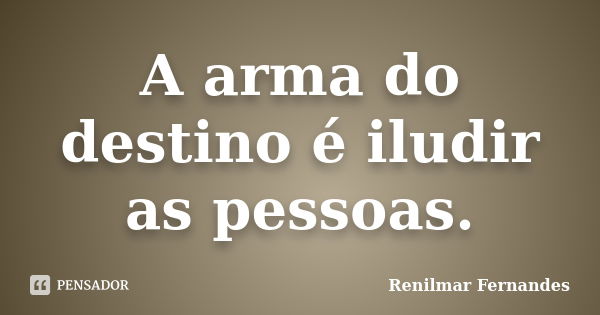 A arma do destino é iludir as pessoas.... Frase de Renilmar Fernandes.