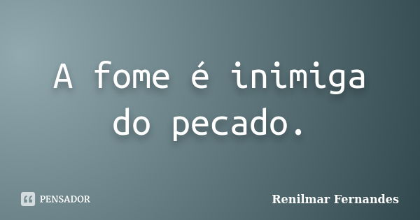 A fome é inimiga do pecado.... Frase de Renilmar Fernandes.