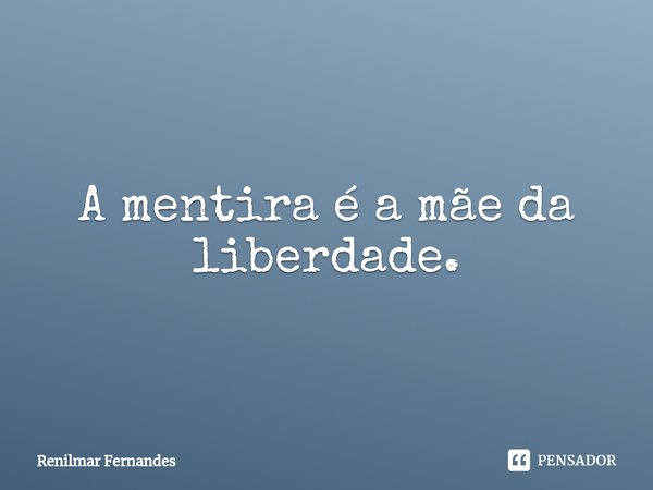 ⁠⁠A mentira é a mãe da liberdade.... Frase de Renilmar Fernandes.