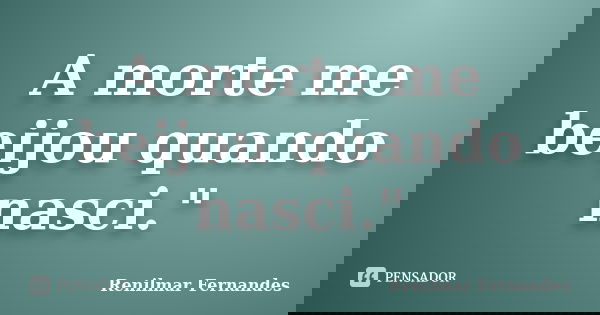 A morte me beijou quando nasci."... Frase de Renilmar Fernandes.