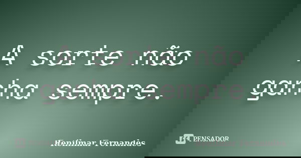 A sorte não ganha sempre.... Frase de Renilmar Fernandes.
