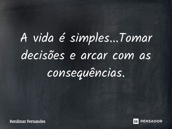 ⁠A vida é simples...Tomar decisões e arcar com as consequências.... Frase de Renilmar Fernandes.