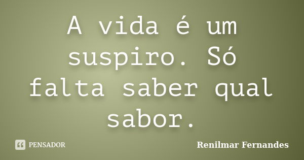 A vida é um suspiro. Só falta saber qual sabor.... Frase de Renilmar Fernandes.