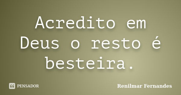 Acredito em Deus o resto é besteira.... Frase de Renilmar Fernandes.