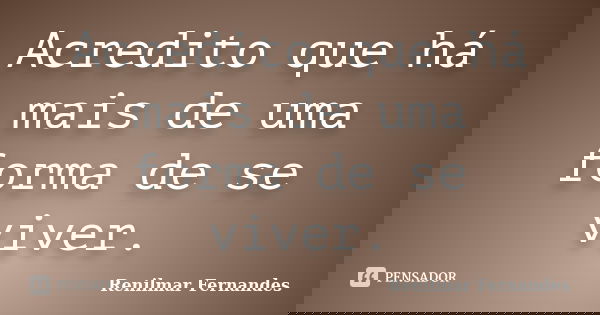 Acredito que há mais de uma forma de se viver.... Frase de Renilmar Fernandes.