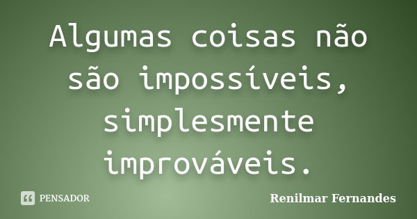 Algumas coisas não são impossíveis, simplesmente improváveis.... Frase de Renilmar Fernandes.