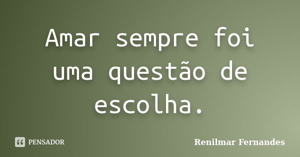 Amar sempre foi uma questão de escolha.... Frase de Renilmar Fernandes.