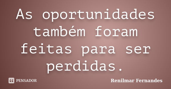 As oportunidades também foram feitas para ser perdidas.... Frase de Renilmar Fernandes.