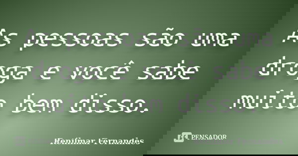 As pessoas são uma droga e você sabe muito bem disso.... Frase de Renilmar Fernandes.