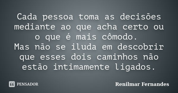 Cada pessoa toma as decisões mediante ao que acha certo ou o que é mais cômodo. Mas não se iluda em descobrir que esses dois caminhos não estão intimamente liga... Frase de Renilmar Fernandes.