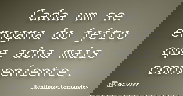 Cada um se engana do jeito que acha mais conveniente.... Frase de Renilmar Fernandes.