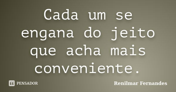 Cada um se engana do jeito que acha mais conveniente.... Frase de Renilmar Fernandes.