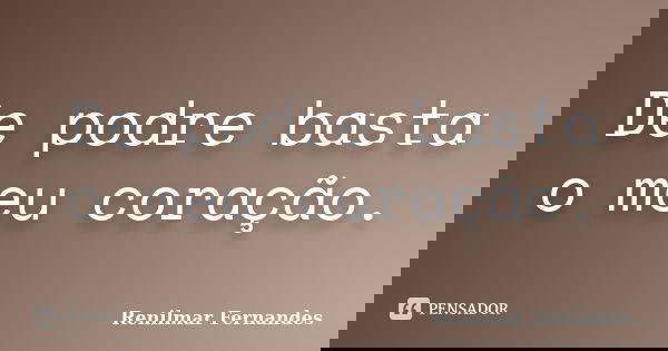 De podre basta o meu coração.... Frase de Renilmar Fernandes.