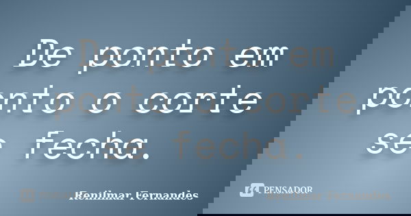 De ponto em ponto o corte se fecha.... Frase de Renilmar Fernandes.