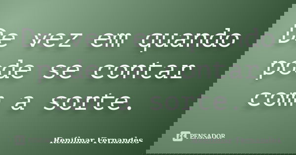 De vez em quando pode se contar com a sorte.... Frase de Renilmar Fernandes.