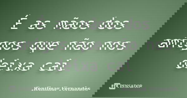 É as mãos dos amigos que não nos deixa cai... Frase de Renilmar Fernandes.