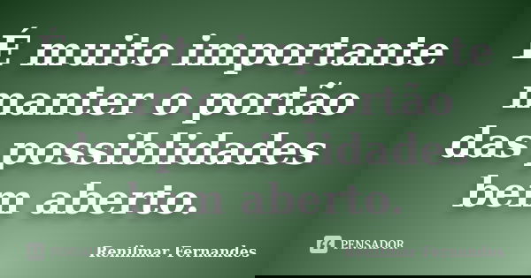 É muito importante manter o portão das possiblidades bem aberto.... Frase de Renilmar Fernandes.