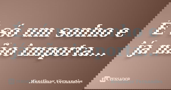 É só um sonho e já não importa...... Frase de Renilmar Fernandes.