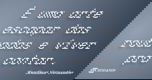 É uma arte escapar das roubadas e viver pra contar.... Frase de Renilmar Fernandes.