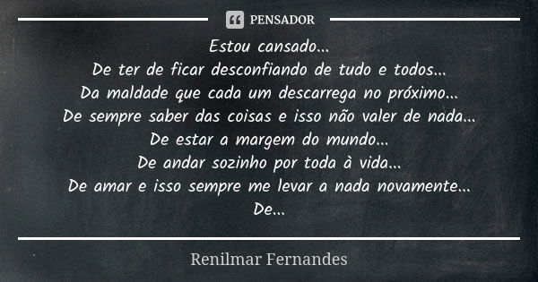 Estou cansado... De ter de ficar desconfiando de tudo e todos... Da maldade que cada um descarrega no próximo... De sempre saber das coisas e isso não valer de ... Frase de Renilmar Fernandes.