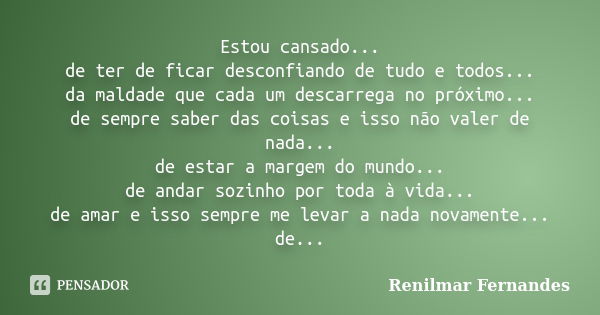 Estou cansado... de ter de ficar desconfiando de tudo e todos... da maldade que cada um descarrega no próximo... de sempre saber das coisas e isso não valer de ... Frase de Renilmar Fernandes.