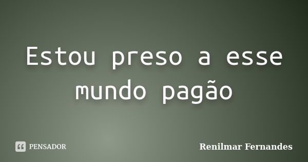 Estou preso a esse mundo pagão... Frase de Renilmar Fernandes.