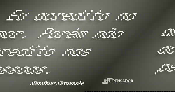 Eu acredito no amor. Porém não acredito nas pessoas.... Frase de Renilmar Fernandes.