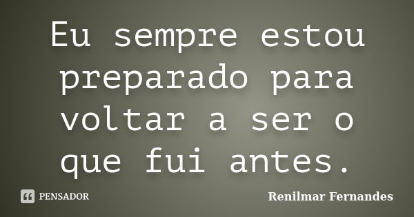 Eu sempre estou preparado para voltar a ser o que fui antes.... Frase de Renilmar Fernandes.