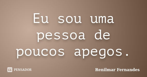 Eu sou uma pessoa de poucos apegos.... Frase de Renilmar Fernandes.