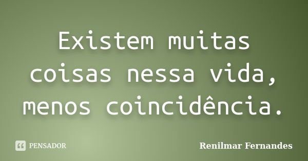 Existem muitas coisas nessa vida, menos coincidência.... Frase de Renilmar Fernandes.