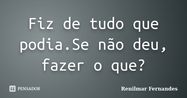 Fiz De Tudo Que Podiase Não Deu Fazer Renilmar Fernandes Pensador 