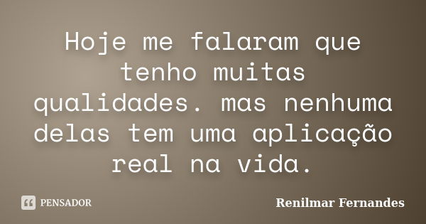 Hoje me falaram que tenho muitas qualidades. mas nenhuma delas tem uma aplicação real na vida.... Frase de Renilmar Fernandes.