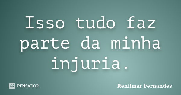 Isso tudo faz parte da minha injuria.... Frase de Renilmar Fernandes.