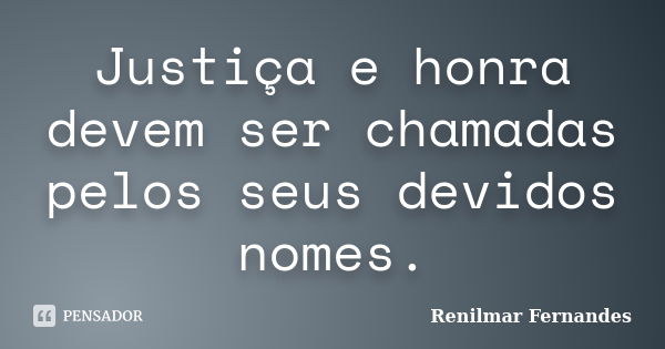 Justiça e honra devem ser chamadas pelos seus devidos nomes.... Frase de Renilmar Fernandes.