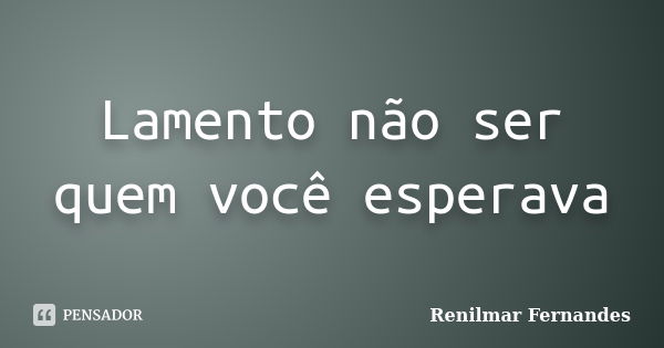 Lamento não ser quem você esperava... Frase de Renilmar Fernandes.