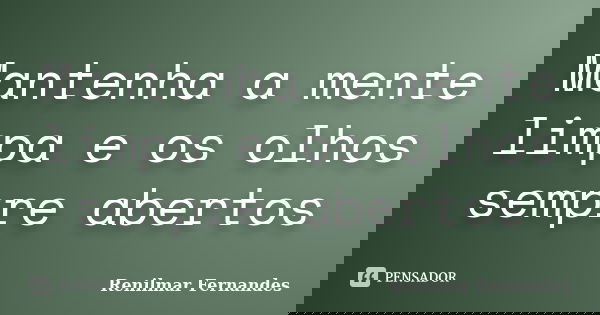 Mantenha a mente limpa e os olhos sempre abertos... Frase de Renilmar Fernandes.
