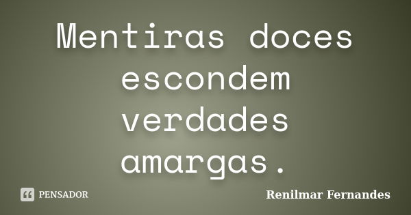 Mentiras doces escondem verdades amargas.... Frase de Renilmar Fernandes.