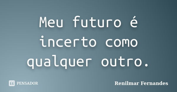 Meu futuro é incerto como qualquer outro.... Frase de Renilmar Fernandes.