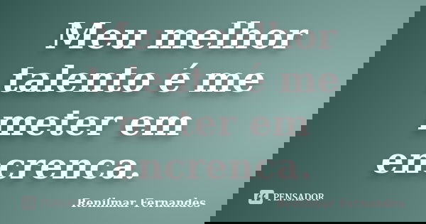 Meu melhor talento é me meter em encrenca.... Frase de Renilmar Fernandes.