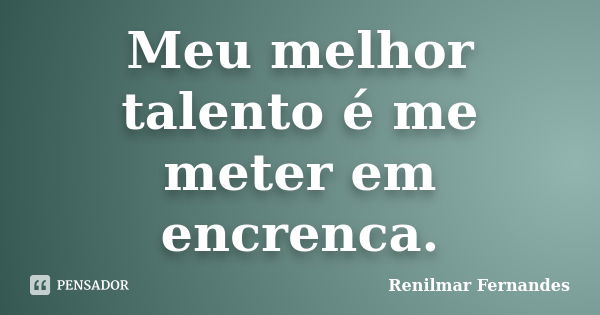 Meu melhor talento é me meter em encrenca.... Frase de Renilmar Fernandes.