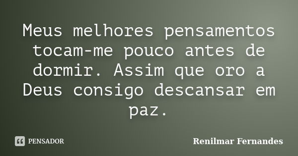 Meus melhores pensamentos tocam-me pouco antes de dormir. Assim que oro a Deus consigo descansar em paz.... Frase de Renilmar Fernandes.