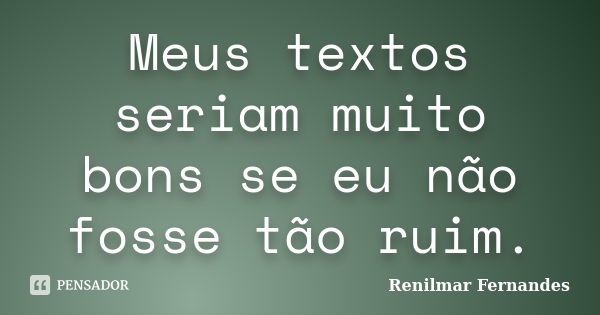 Meus textos seriam muito bons se eu não fosse tão ruim.... Frase de Renilmar Fernandes.