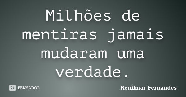 Milhões de mentiras jamais mudaram uma verdade.... Frase de Renilmar Fernandes.