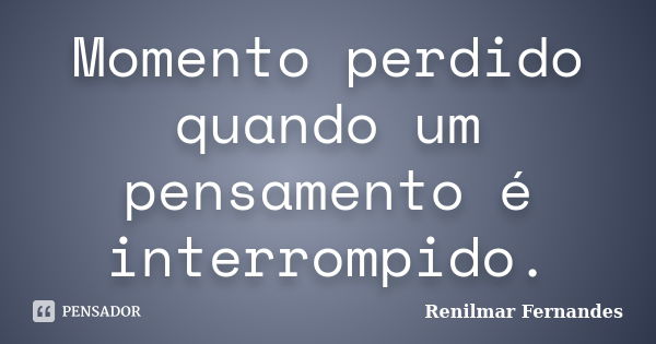 Momento perdido quando um pensamento é interrompido.... Frase de Renilmar Fernandes.