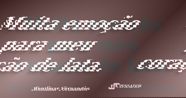 Muita emoção para meu coração de lata.... Frase de Renilmar Fernandes.