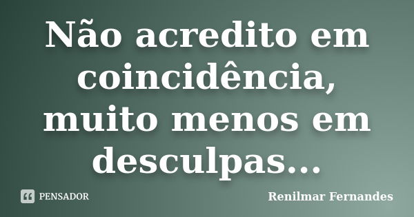 Não acredito em coincidência, muito menos em desculpas...... Frase de Renilmar Fernandes.