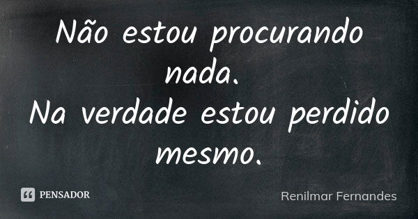 Não estou procurando nada. Na verdade estou perdido mesmo.... Frase de Renilmar Fernandes.