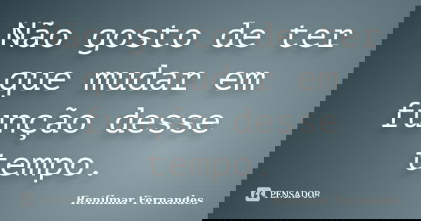 Não gosto de ter que mudar em função desse tempo.... Frase de Renilmar Fernandes.