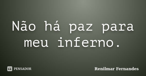 Não há paz para meu inferno.... Frase de Renilmar Fernandes.